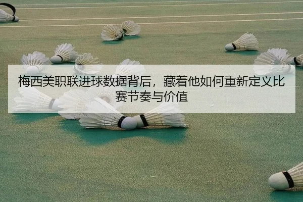 梅西美职联进球数据背后，藏着他如何重新定义比赛节奏与价值
